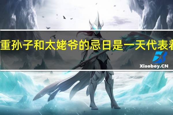 重孙子和太姥爷的忌日是一天代表着什么