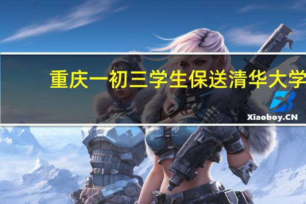 重庆一初三学生保送清华大学