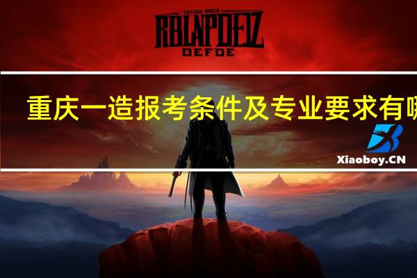重庆一造报考条件及专业要求有哪些