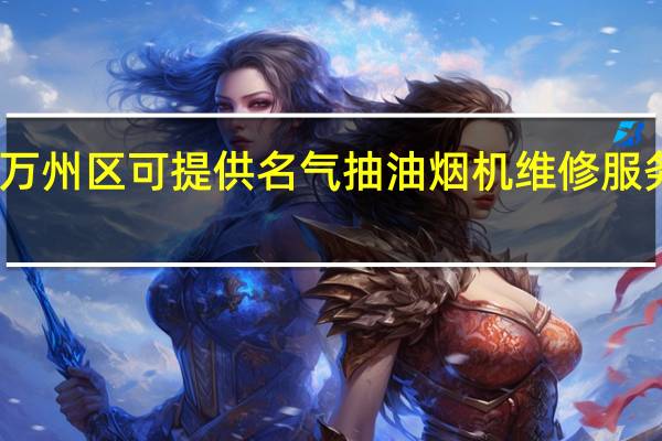 重庆万州区可提供名气抽油烟机维修服务地址在哪