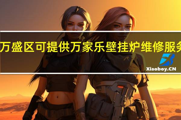 重庆万盛区可提供万家乐壁挂炉维修服务地址在哪