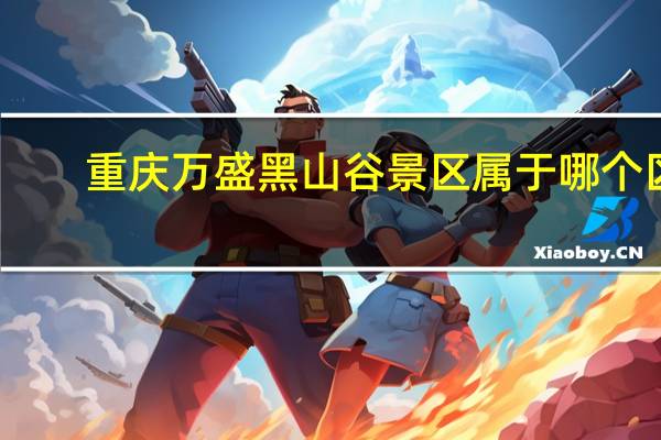 重庆万盛黑山谷景区属于哪个区