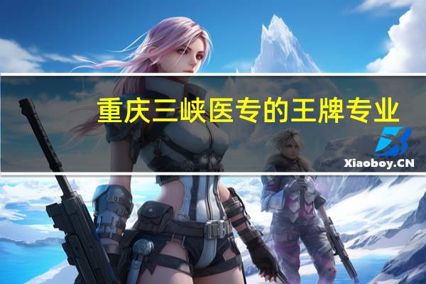 重庆三峡医专的王牌专业
