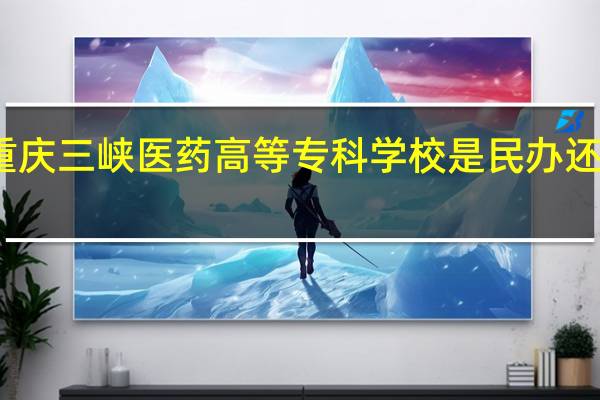 重庆三峡医药高等专科学校是民办还是公办