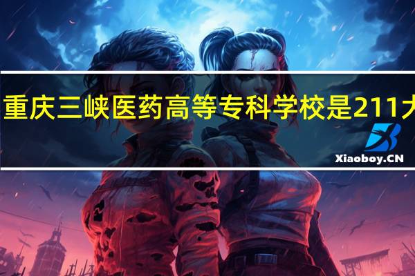 重庆三峡医药高等专科学校是211大学吗