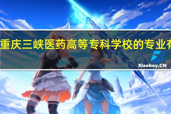 重庆三峡医药高等专科学校的专业有哪些