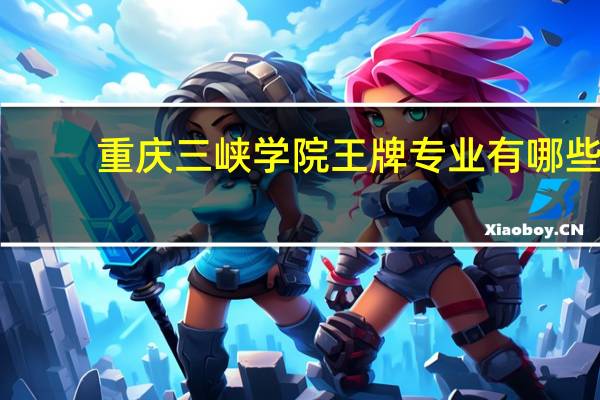 重庆三峡学院王牌专业有哪些