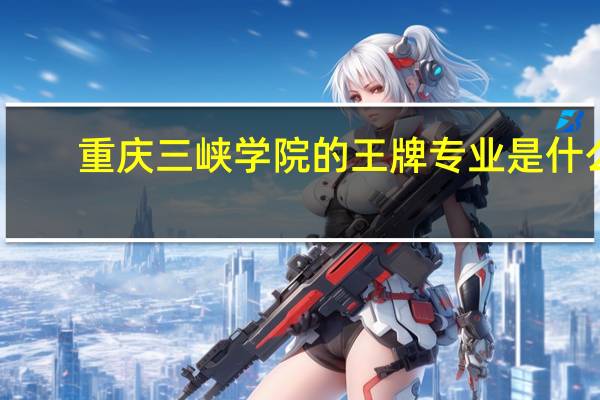 重庆三峡学院的王牌专业是什么
