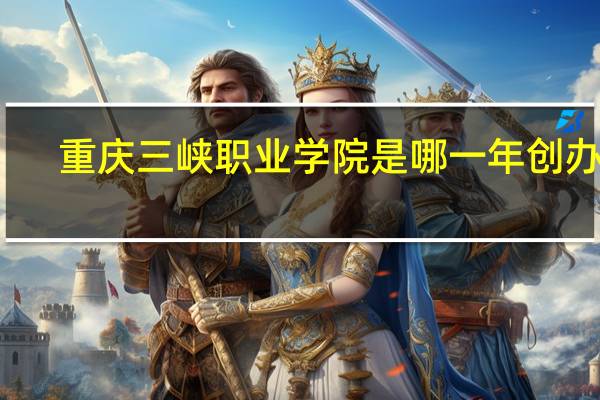 重庆三峡职业学院是哪一年创办的