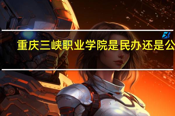 重庆三峡职业学院是民办还是公办