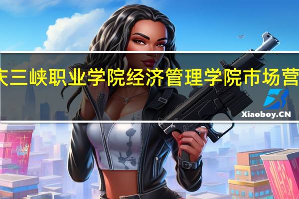 重庆三峡职业学院经济管理学院市场营销怎么样