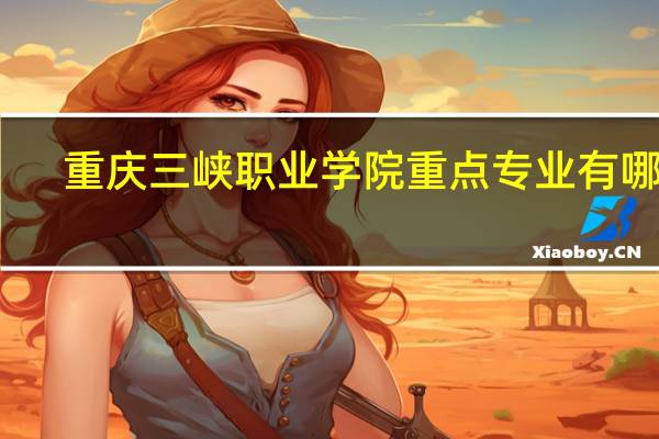 重庆三峡职业学院重点专业有哪些