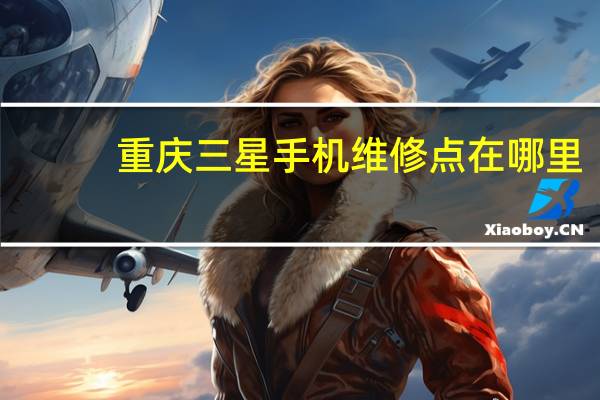 重庆三星手机维修点在哪里