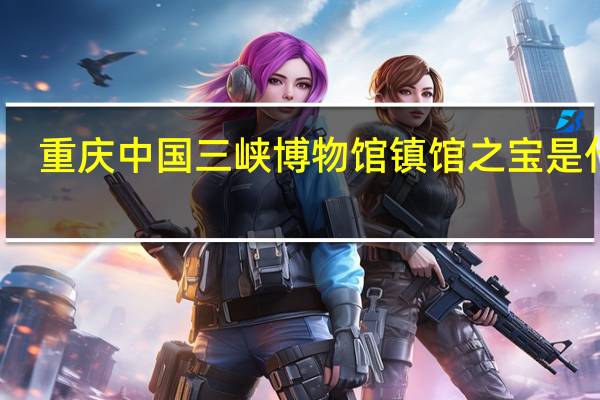 重庆中国三峡博物馆镇馆之宝是什么
