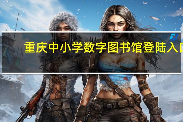 重庆中小学数字图书馆登陆入口（重庆中小学数字图书馆登录入口）