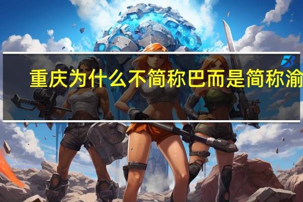 重庆为什么不简称巴而是简称渝呢