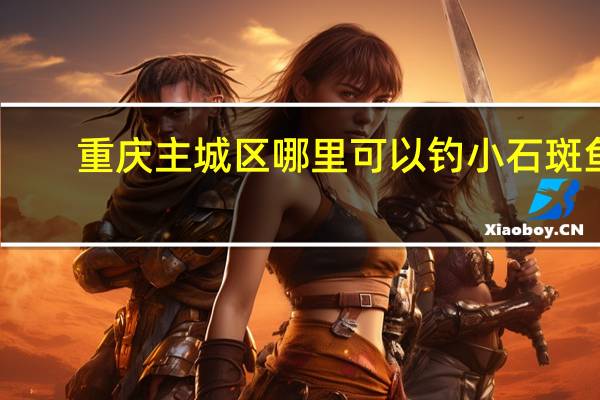 重庆主城区哪里可以钓小石斑鱼