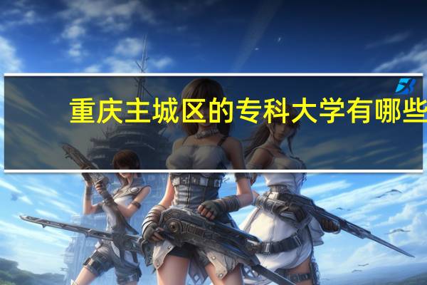 重庆主城区的专科大学有哪些