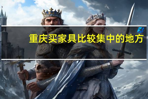 重庆买家具比较集中的地方（重庆买家具）