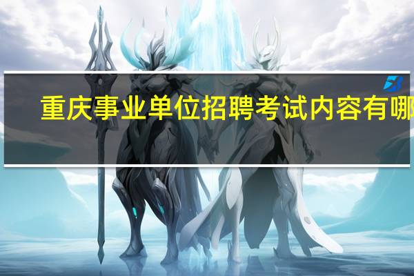 重庆事业单位招聘考试内容有哪些