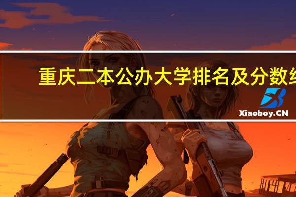 重庆二本公办大学排名及分数线