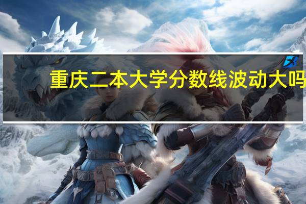 重庆二本大学分数线波动大吗