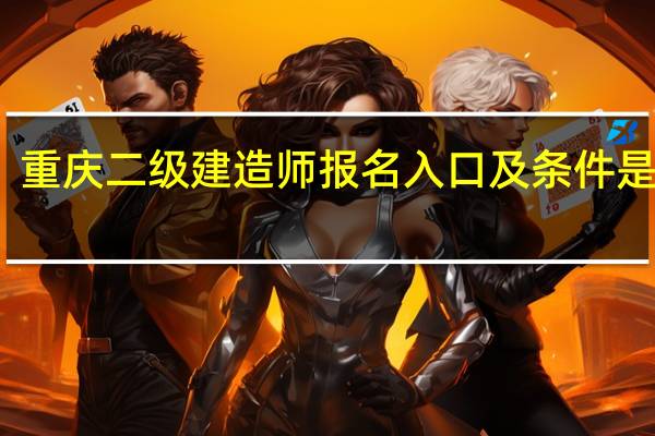 重庆二级建造师报名入口及条件是什么