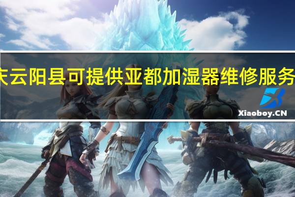 重庆云阳县可提供亚都加湿器维修服务地址在哪