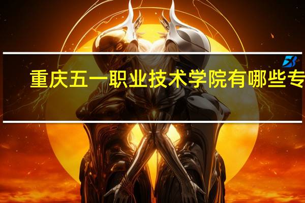 重庆五一职业技术学院有哪些专业