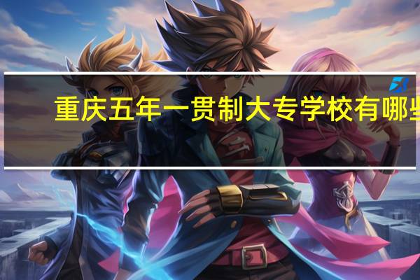 重庆五年一贯制大专学校有哪些