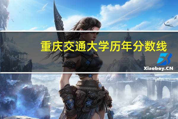 重庆交通大学历年分数线