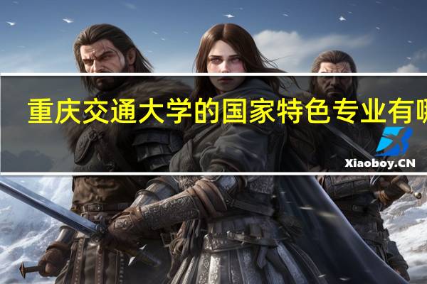 重庆交通大学的国家特色专业有哪些