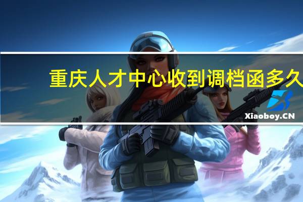 重庆人才中心收到调档函多久