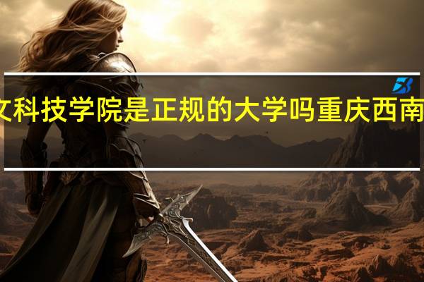 重庆人文科技学院是正规的大学吗 重庆西南大学育才学院