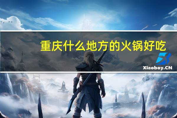 重庆什么地方的火锅好吃