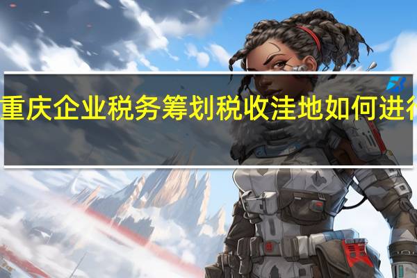 重庆企业税务筹划税收洼地如何进行选择