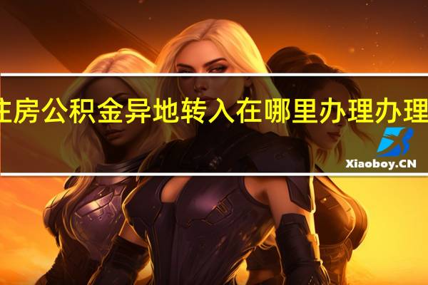 重庆住房公积金异地转入在哪里办理　办理流程有哪些