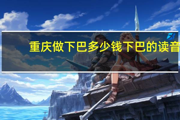 重庆做下巴多少钱 下巴的读音