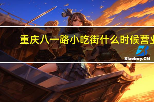 重庆八一路小吃街什么时候营业