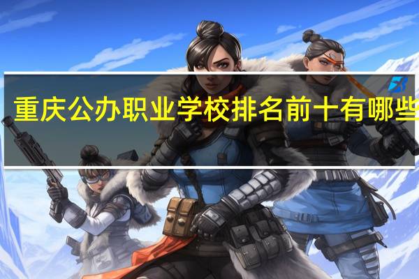 重庆公办职业学校排名前十有哪些学校