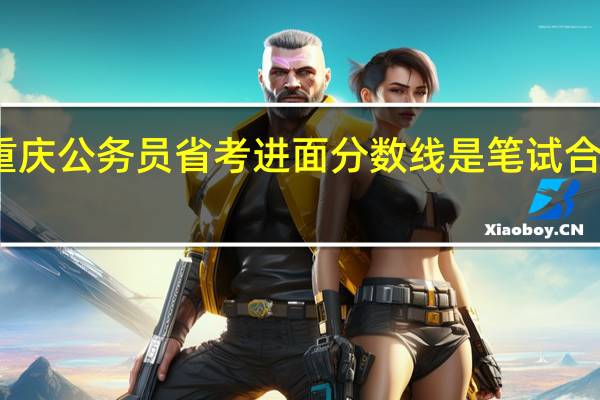 重庆公务员省考进面分数线是笔试合格线吗