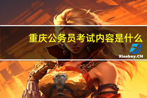 重庆公务员考试内容是什么