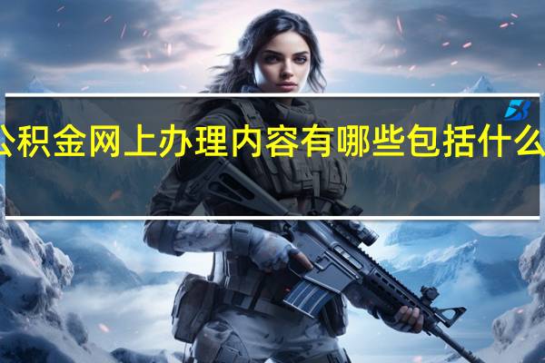 重庆公积金网上办理内容有哪些　包括什么公积金业务