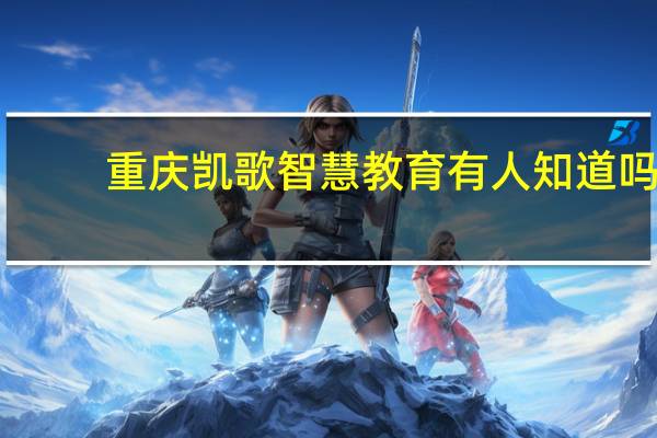重庆凯歌智慧教育有人知道吗