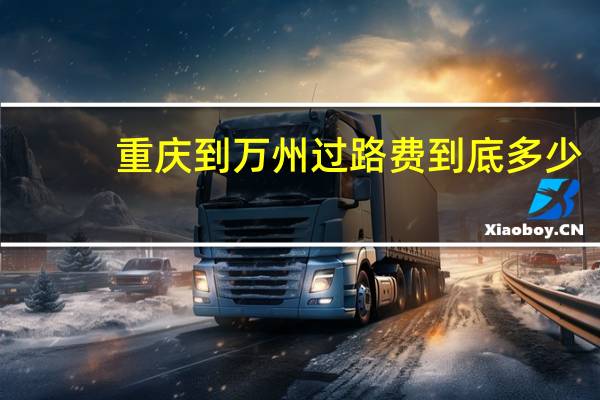 重庆到万州过路费到底多少