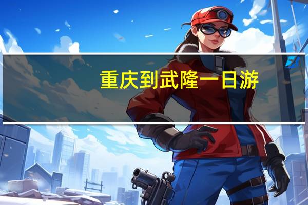 重庆到武隆一日游（重庆到武隆）