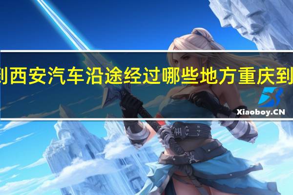 重庆到西安汽车沿途经过哪些地方 重庆到西安自驾游