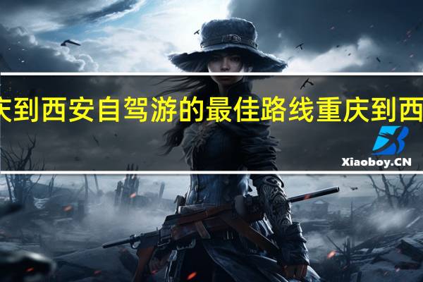 重庆到西安自驾游的最佳路线 重庆到西安自驾游