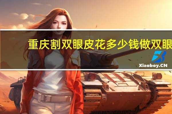 重庆割双眼皮花多少钱 做双眼皮多少钱
