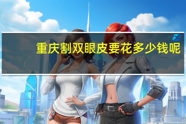 重庆割双眼皮要花多少钱呢，重庆哪里割双眼皮最好